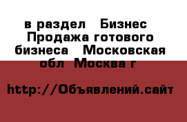  в раздел : Бизнес » Продажа готового бизнеса . Московская обл.,Москва г.